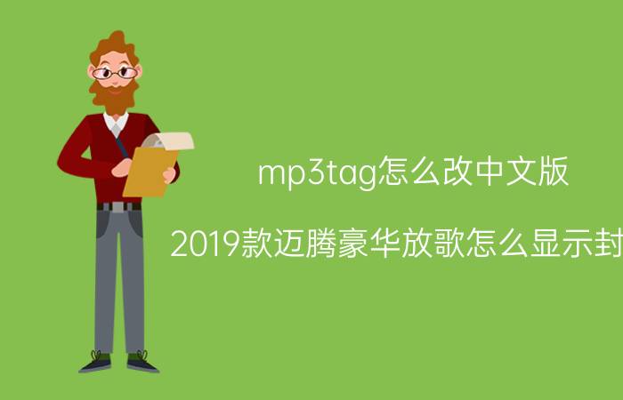 mp3tag怎么改中文版 2019款迈腾豪华放歌怎么显示封面？